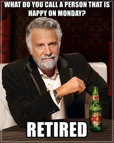 What do you call a person that is happy on Monday? Retired! (Kenny Rogers pose)