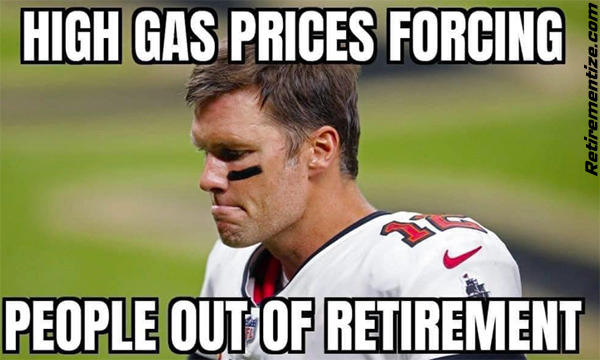 High gas prices forcing people out of retirement. (Tom Brady)