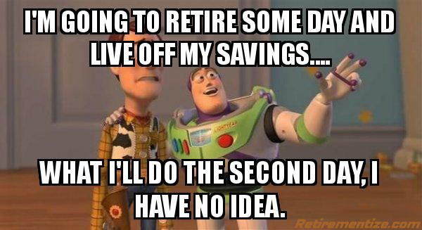 I'm going to retire some day and live off my savings... what I'll do the second date, I have no idea. (Toy Story)